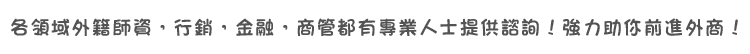 各領域外籍師資，行銷，金融，商管都有專業人士提供諮詢！強力助你前進外商！